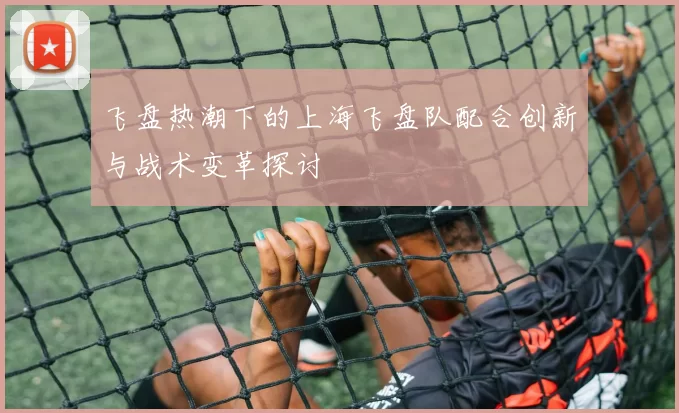 飞盘热潮下的上海飞盘队配合创新与战术变革探讨