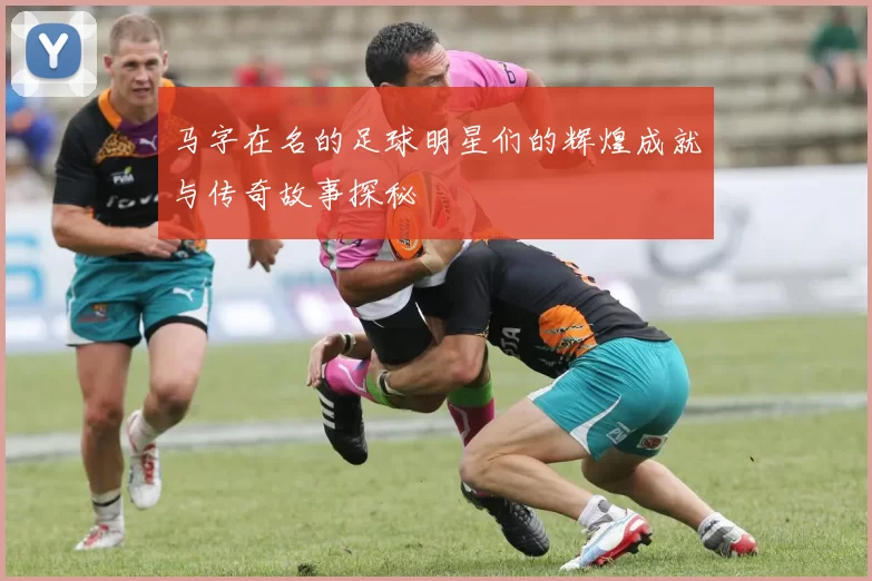 马字在名的足球明星们的辉煌成就与传奇故事探秘