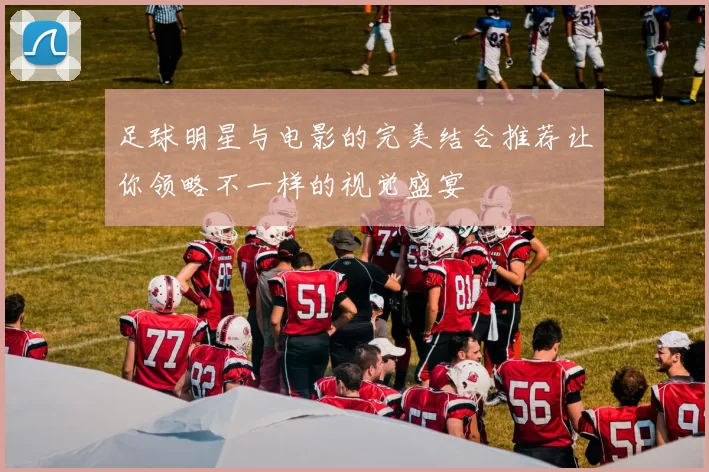 足球明星与电影的完美结合推荐让你领略不一样的视觉盛宴
