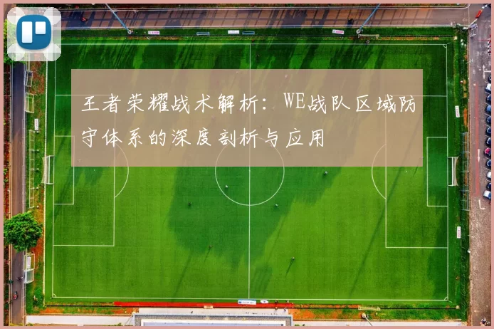 王者荣耀战术解析：WE战队区域防守体系的深度剖析与应用