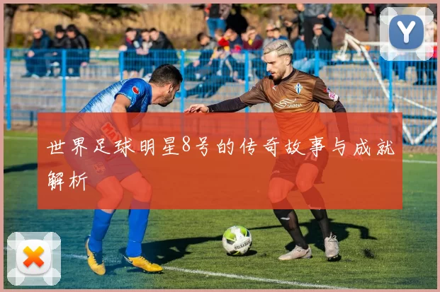 世界足球明星8号的传奇故事与成就解析