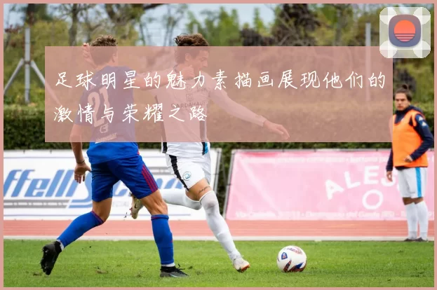 足球明星的魅力素描画展现他们的激情与荣耀之路