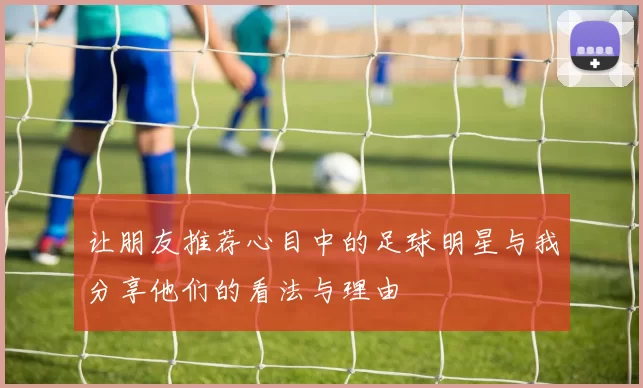 让朋友推荐心目中的足球明星与我分享他们的看法与理由