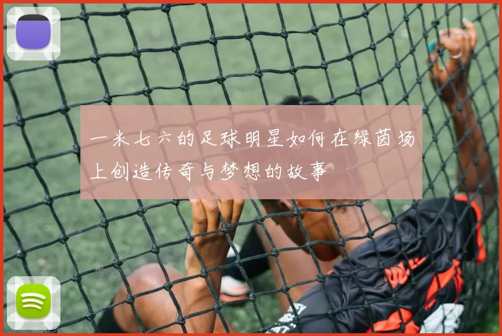 一米七六的足球明星如何在绿茵场上创造传奇与梦想的故事