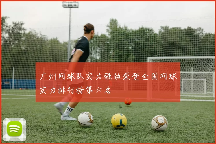 广州网球队实力强劲荣登全国网球实力排行榜第六名