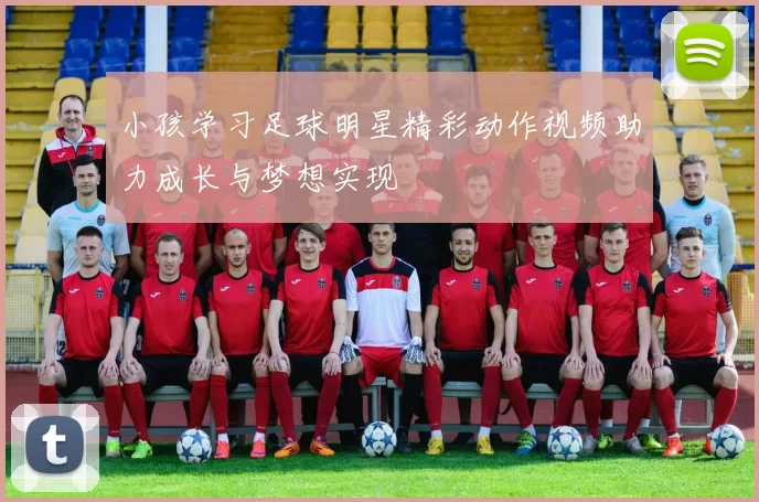 小孩学习足球明星精彩动作视频助力成长与梦想实现