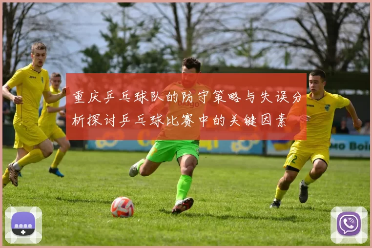 重庆乒乓球队的防守策略与失误分析探讨乒乓球比赛中的关键因素