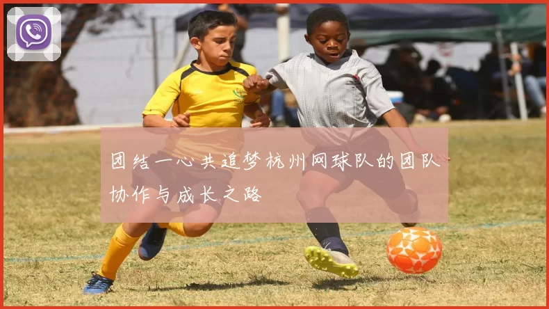 团结一心共追梦杭州网球队的团队协作与成长之路