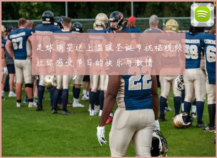 足球明星送上温暖圣诞节祝福视频让你感受节日的快乐与激情