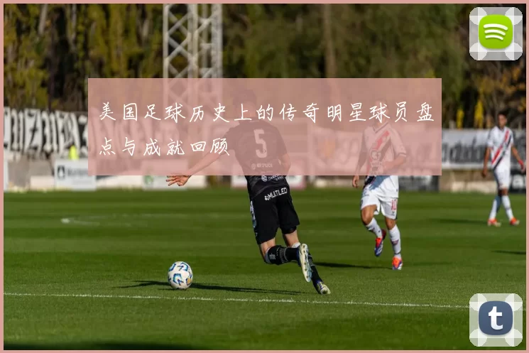 美国足球历史上的传奇明星球员盘点与成就回顾