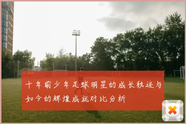 十年前少年足球明星的成长轨迹与如今的辉煌成就对比分析