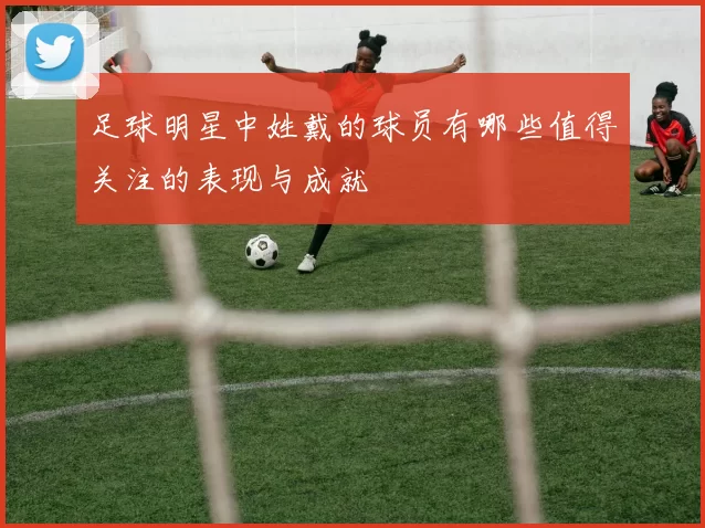 足球明星中姓戴的球员有哪些值得关注的表现与成就