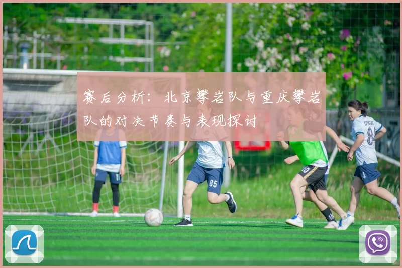 赛后分析：北京攀岩队与重庆攀岩队的对决节奏与表现探讨