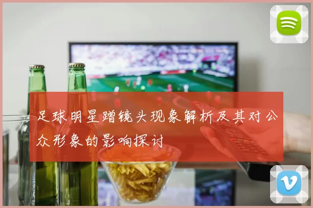 足球明星蹭镜头现象解析及其对公众形象的影响探讨