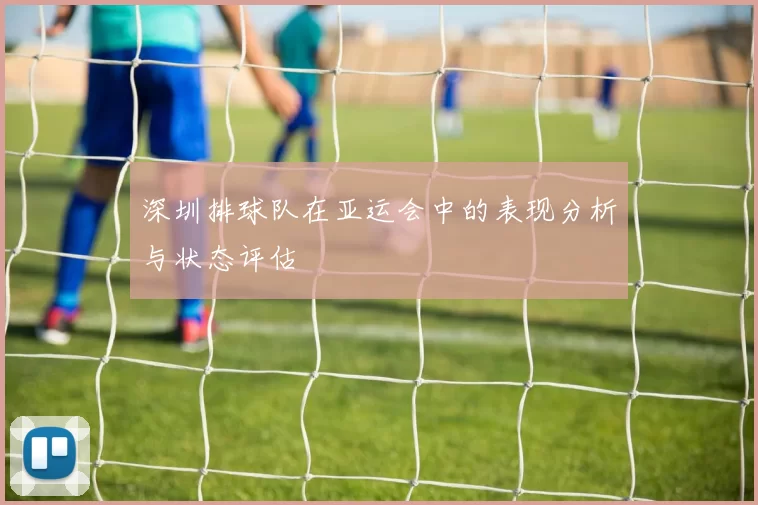 深圳排球队在亚运会中的表现分析与状态评估