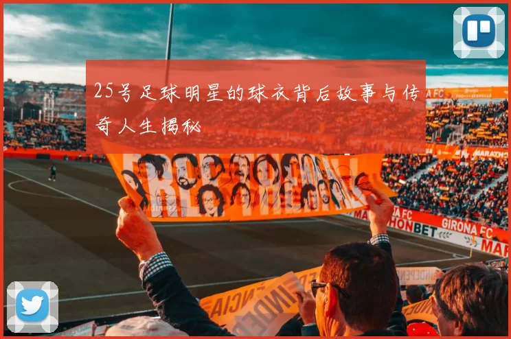 25号足球明星的球衣背后故事与传奇人生揭秘