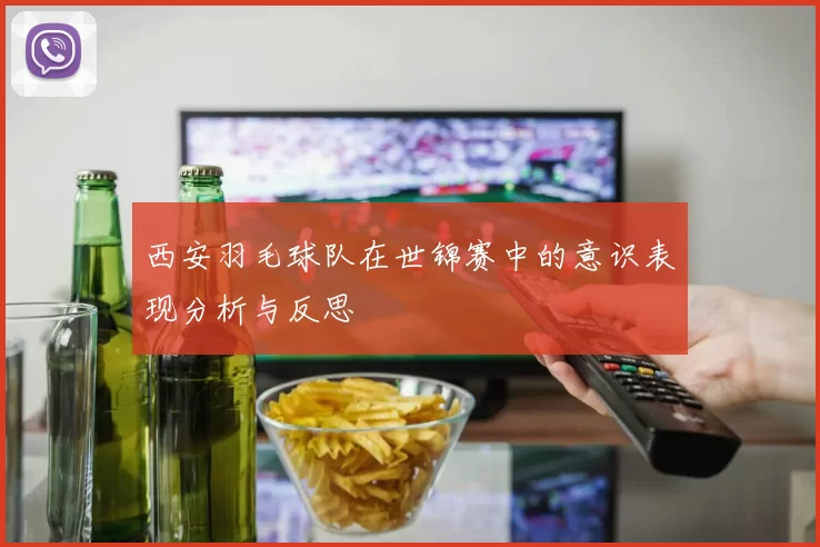西安羽毛球队在世锦赛中的意识表现分析与反思