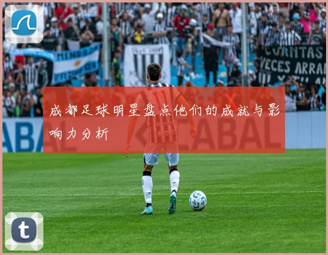 成都足球明星盘点他们的成就与影响力分析