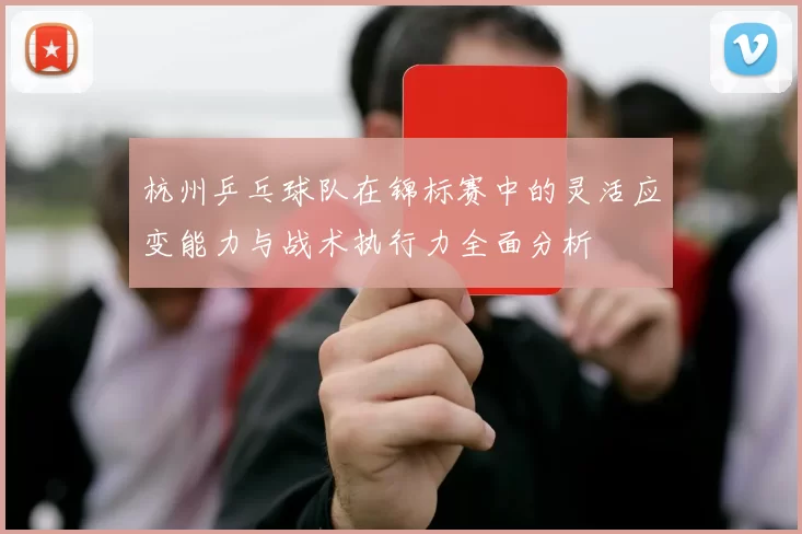 杭州乒乓球队在锦标赛中的灵活应变能力与战术执行力全面分析