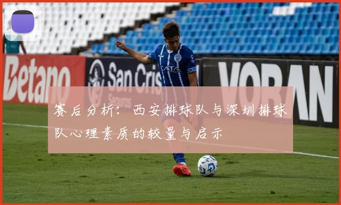 赛后分析：西安排球队与深圳排球队心理素质的较量与启示