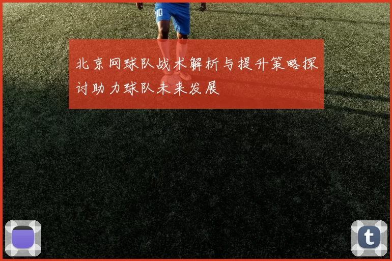 北京网球队战术解析与提升策略探讨助力球队未来发展