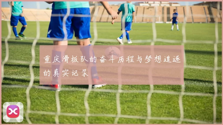 重庆滑板队的奋斗历程与梦想追逐的真实记录