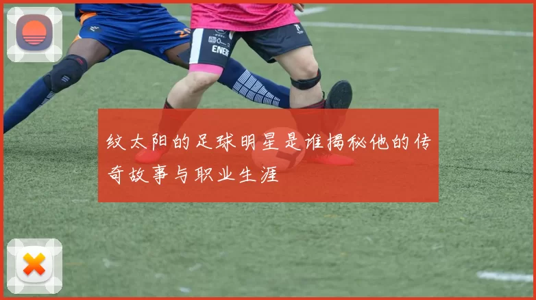 纹太阳的足球明星是谁揭秘他的传奇故事与职业生涯