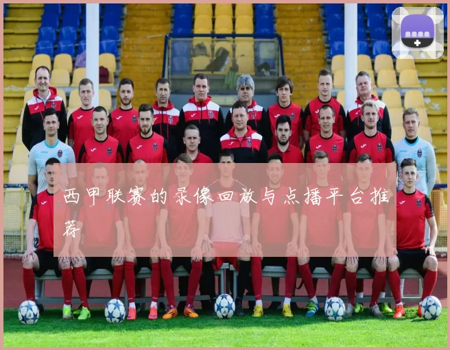 西甲联赛的录像回放与点播平台推荐