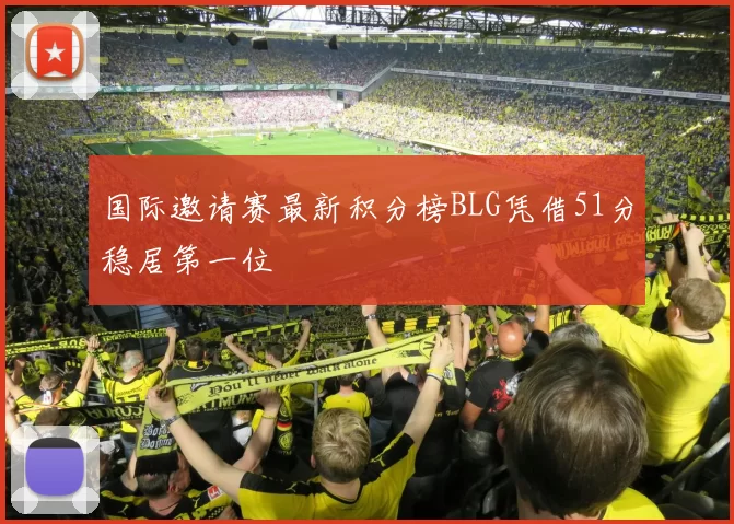 国际邀请赛最新积分榜BLG凭借51分稳居第一位