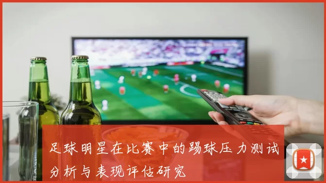 足球明星在比赛中的踢球压力测试分析与表现评估研究