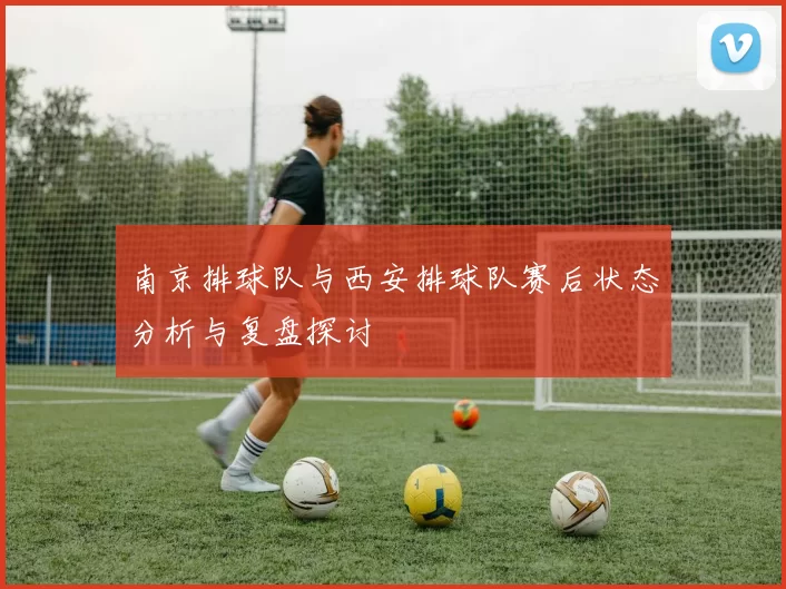 南京排球队与西安排球队赛后状态分析与复盘探讨