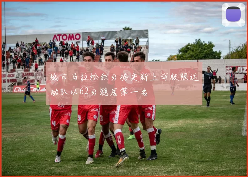 城市马拉松积分榜更新上海极限运动队以62分稳居第一名