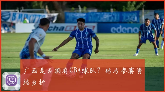 广西是否拥有CBA球队？地方参赛资格分析