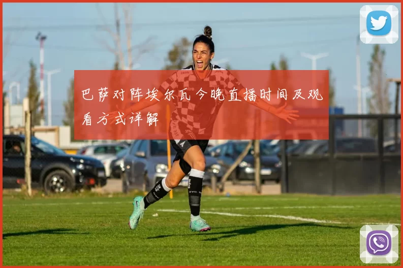 巴萨对阵埃尔瓦今晚直播时间及观看方式详解