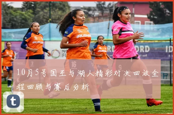 10月5号国王与湖人精彩对决回放全程回顾与赛后分析