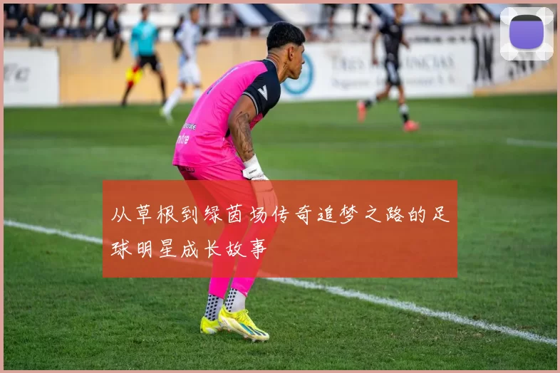 从草根到绿茵场传奇追梦之路的足球明星成长故事