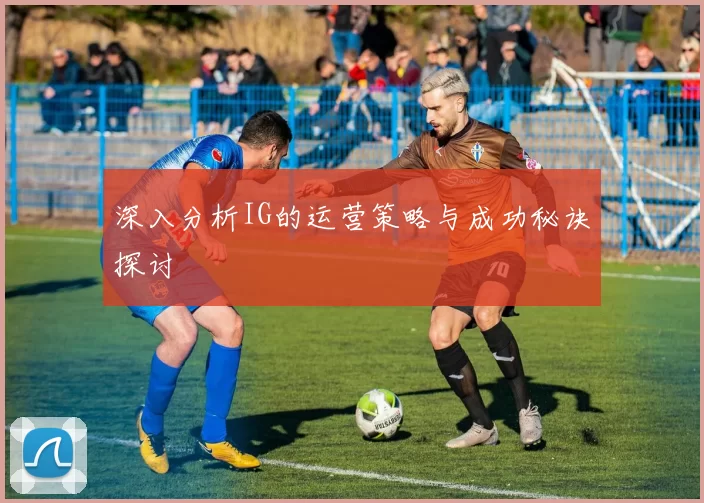 深入分析IG的运营策略与成功秘诀探讨