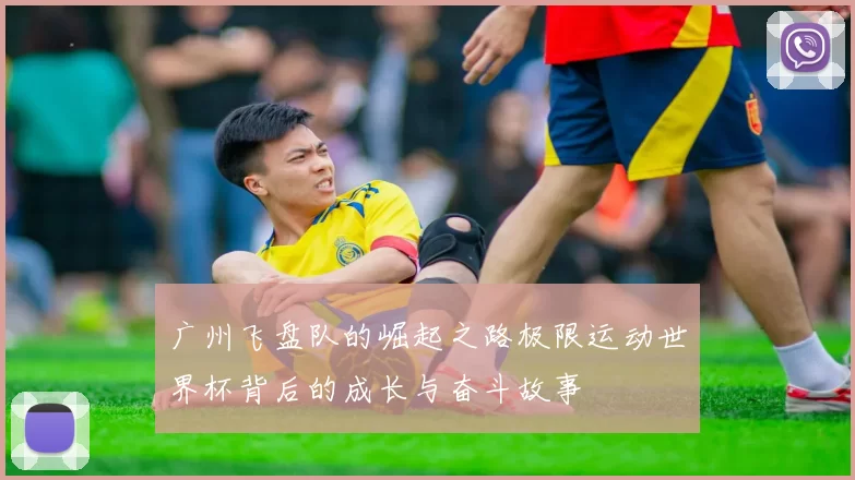 广州飞盘队的崛起之路极限运动世界杯背后的成长与奋斗故事