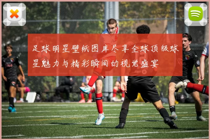 足球明星壁纸图库尽享全球顶级球星魅力与精彩瞬间的视觉盛宴